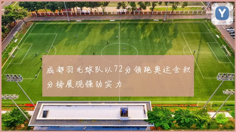 成都羽毛球队以72分领跑奥运会积分榜展现强劲实力