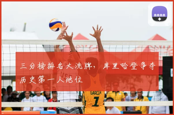 三分榜排名大洗牌，库里哈登争夺历史第一人地位