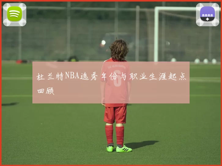 杜兰特NBA选秀年份与职业生涯起点回顾