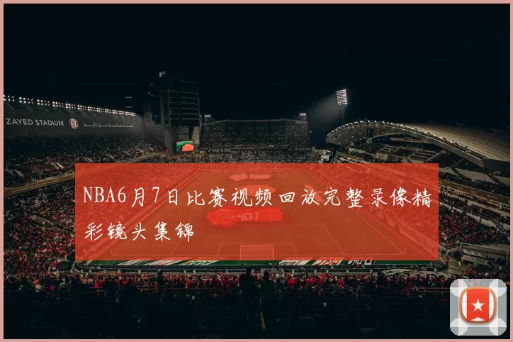 NBA6月7日比赛视频回放完整录像精彩镜头集锦